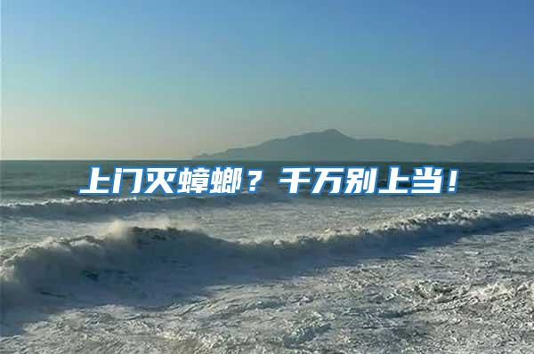 上門滅蟑螂？千萬別上當！