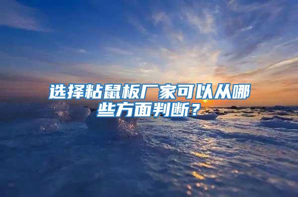 選擇粘鼠板廠家可以從哪些方面判斷？