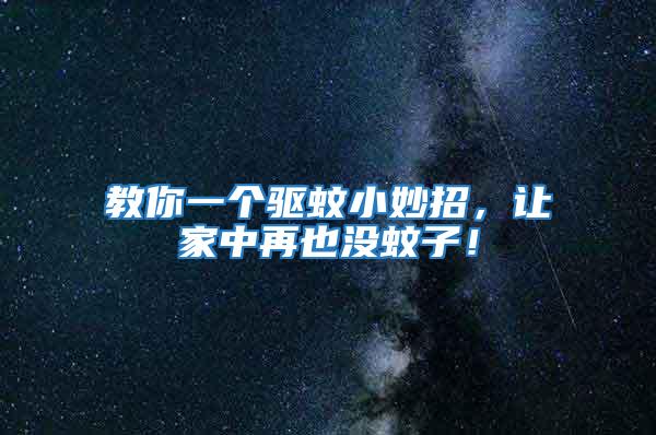 教你一個驅(qū)蚊小妙招，讓家中再也沒蚊子！