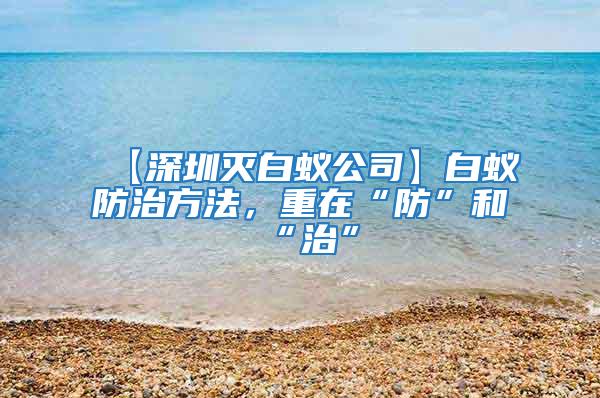 【深圳滅白蟻公司】白蟻防治方法,重在“防”和“治”