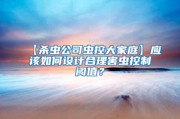 【殺蟲公司蟲控大家庭】應該如何設計合理害蟲控制閾值？