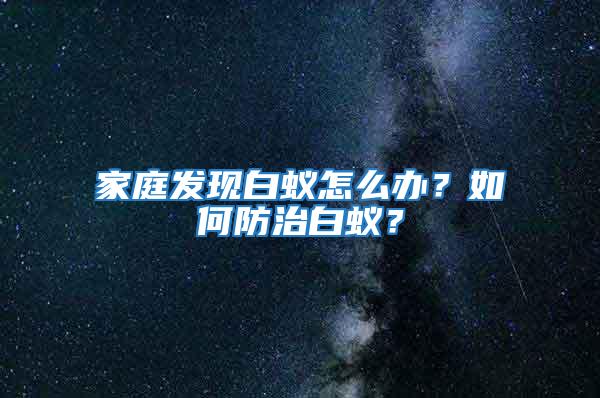 家庭發(fā)現(xiàn)白蟻怎么辦?如何防治白蟻?