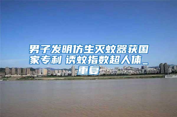 男子發明仿生滅蚊器獲國家專利　誘蚊指數超人體_重復