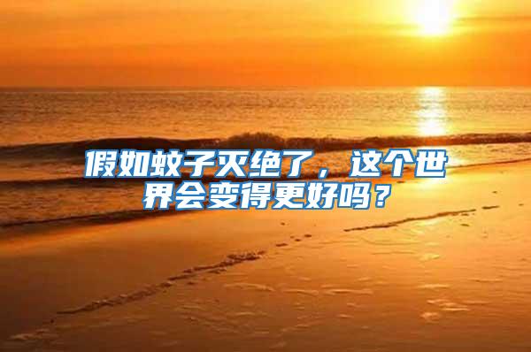 假如蚊子滅絕了,這個世界會變得更好嗎?