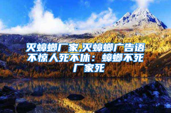滅蟑螂廠家,滅蟑螂廣告語不驚人死不休:蟑螂不死 廠家死