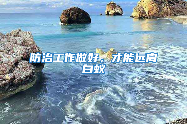 防治工作做好,才能遠(yuǎn)離白蟻