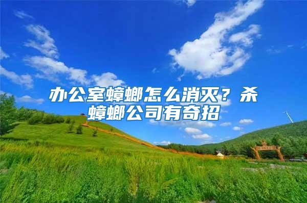 辦公室蟑螂怎么消滅?殺蟑螂公司有奇招