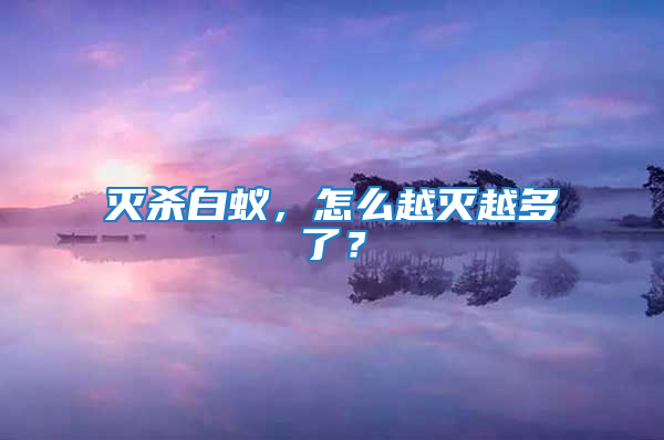 滅殺白蟻,怎么越滅越多了?