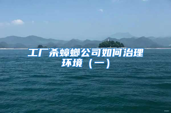 工廠殺蟑螂公司如何治理環(huán)境(一)