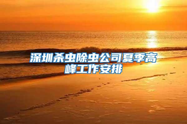 深圳殺蟲除蟲公司夏季高峰工作安排