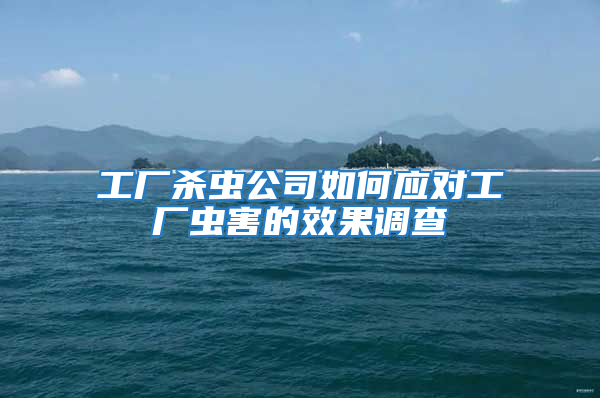 工廠殺蟲(chóng)公司如何應(yīng)對(duì)工廠蟲(chóng)害的效果調(diào)查