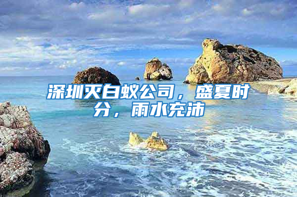 深圳滅白蟻公司，盛夏時分，雨水充沛