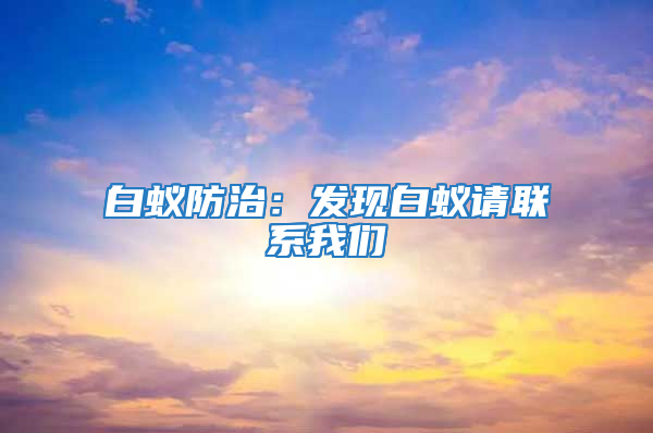 白蟻防治:發現白蟻請聯系我們